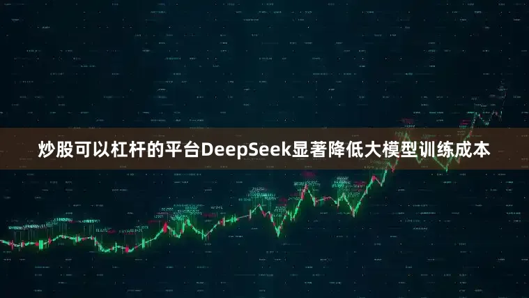 炒股可以杠杆的平台DeepSeek显著降低大模型训练成本