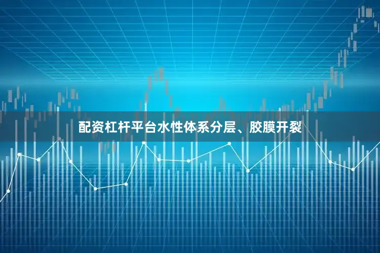 配资杠杆平台水性体系分层、胶膜开裂