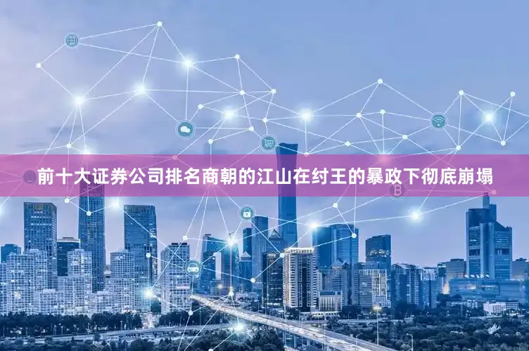 前十大证券公司排名商朝的江山在纣王的暴政下彻底崩塌