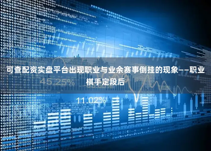 可查配资实盘平台出现职业与业余赛事倒挂的现象——职业棋手定段后