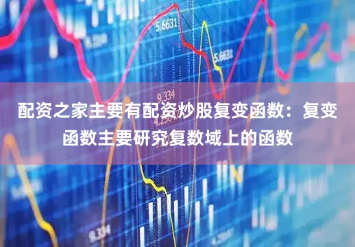 配资之家主要有配资炒股复变函数：复变函数主要研究复数域上的函数