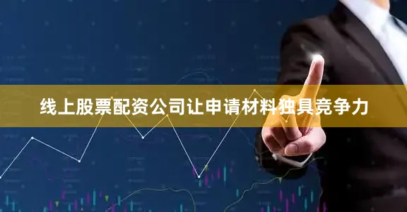 线上股票配资公司让申请材料独具竞争力