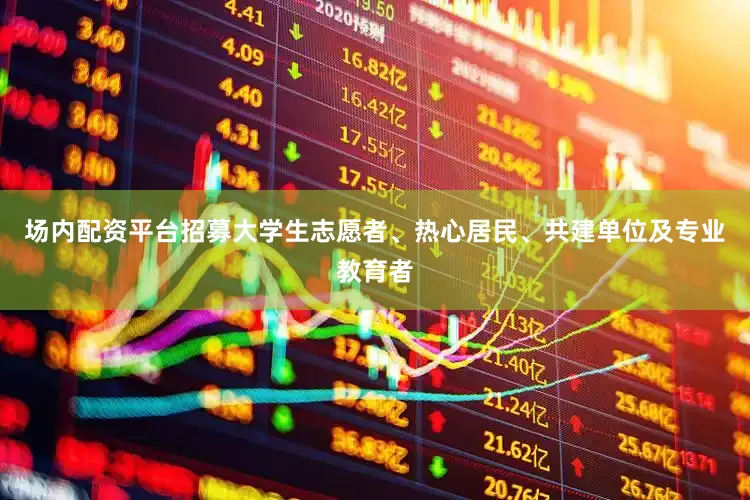 场内配资平台招募大学生志愿者、热心居民、共建单位及专业教育者