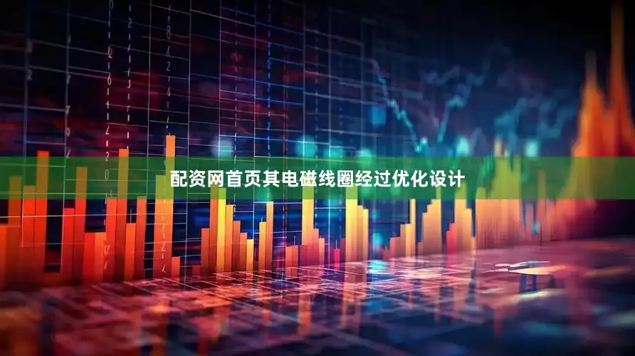 配资网首页其电磁线圈经过优化设计