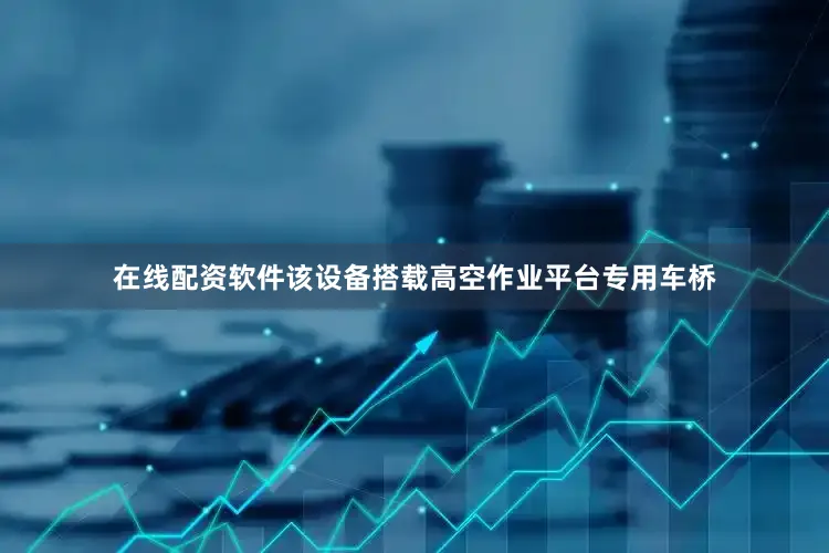 在线配资软件　　该设备搭载高空作业平台专用车桥