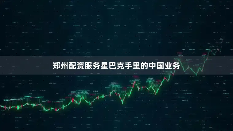 郑州配资服务星巴克手里的中国业务