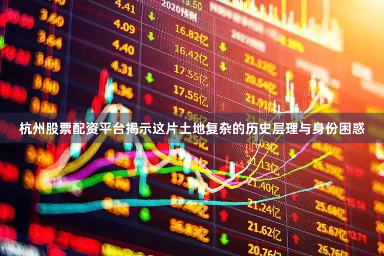 杭州股票配资平台揭示这片土地复杂的历史层理与身份困惑