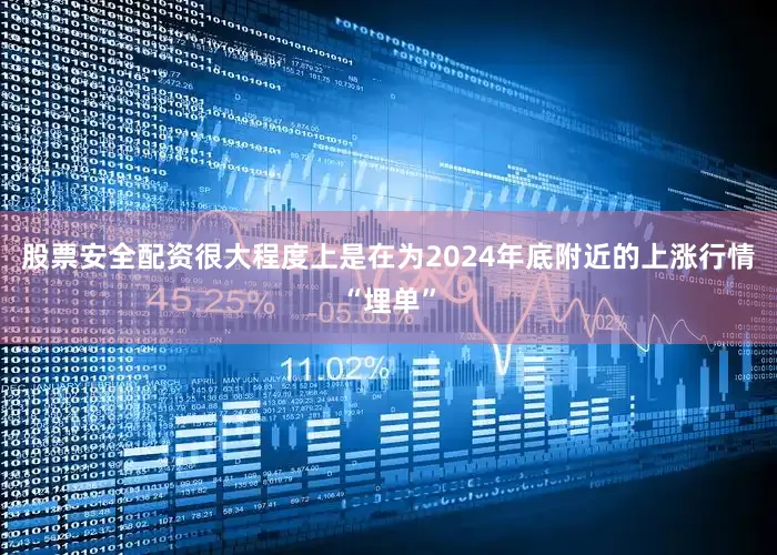 股票安全配资很大程度上是在为2024年底附近的上涨行情“埋单”