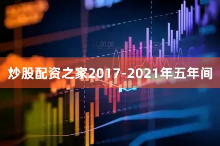 炒股配资之家2017-2021年五年间