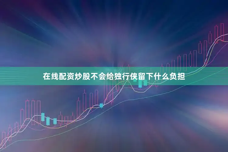 在线配资炒股不会给独行侠留下什么负担