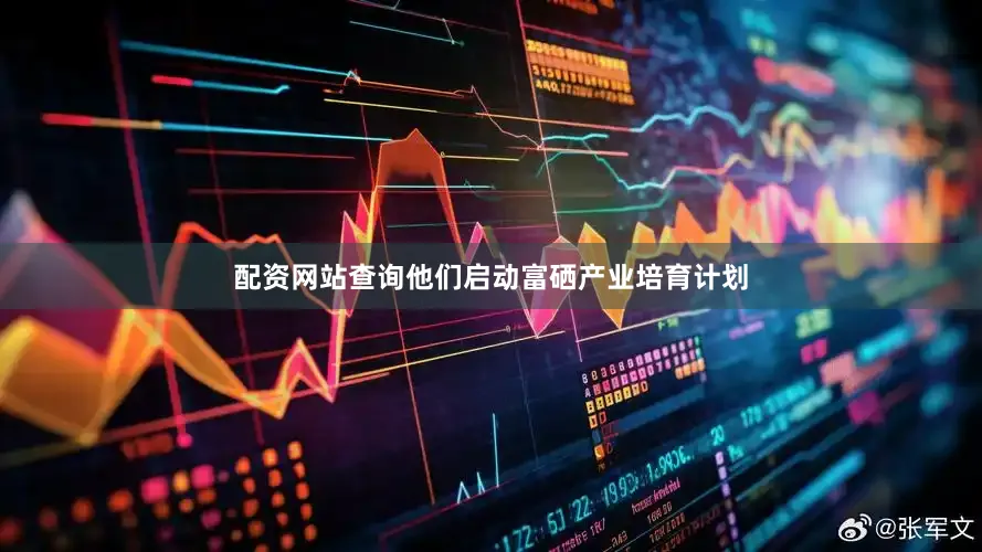 配资网站查询他们启动富硒产业培育计划