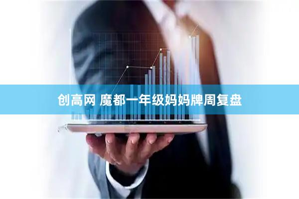 创高网 魔都一年级妈妈牌周复盘