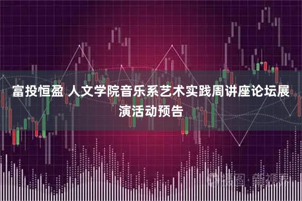 富投恒盈 人文学院音乐系艺术实践周讲座论坛展演活动预告