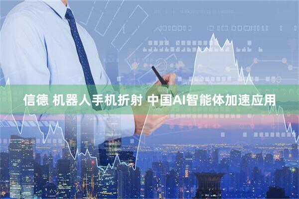 信德 机器人手机折射 中国AI智能体加速应用