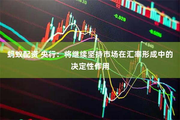蚂蚁配资 央行：将继续坚持市场在汇率形成中的决定性作用