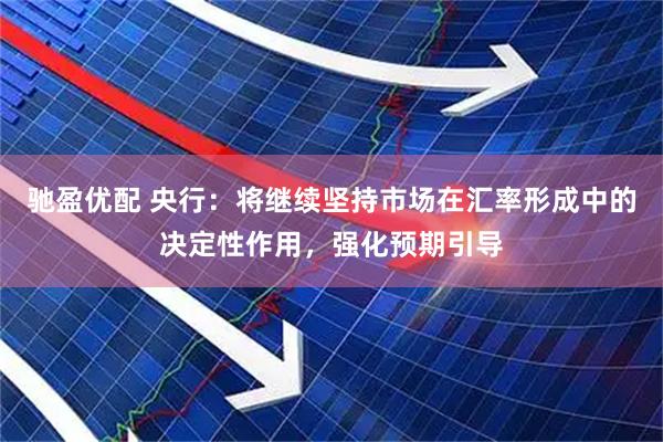 驰盈优配 央行：将继续坚持市场在汇率形成中的决定性作用，强化预期引导