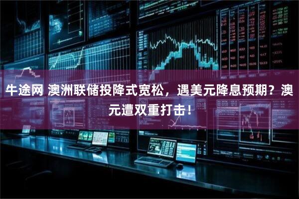 牛途网 澳洲联储投降式宽松，遇美元降息预期？澳元遭双重打击！