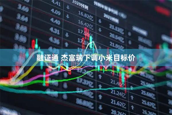 融证通 杰富瑞下调小米目标价