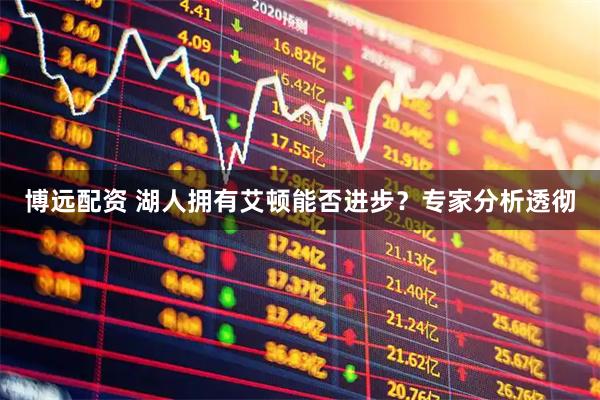 博远配资 湖人拥有艾顿能否进步？专家分析透彻