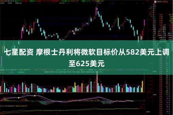 七星配资 摩根士丹利将微软目标价从582美元上调至625美元