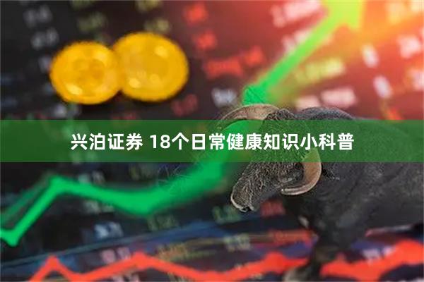 兴泊证券 18个日常健康知识小科普