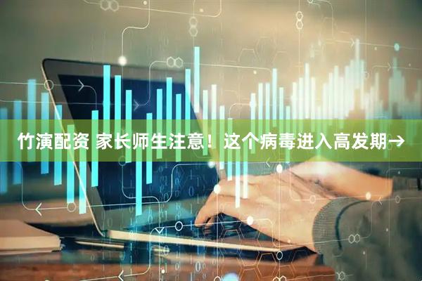 竹演配资 家长师生注意！这个病毒进入高发期→