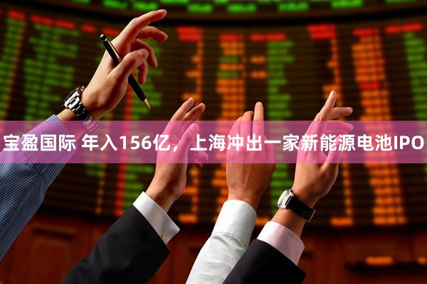 宝盈国际 年入156亿，上海冲出一家新能源电池IPO