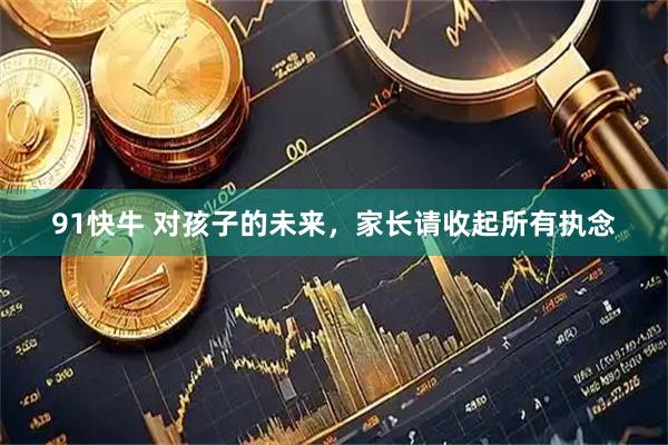 91快牛 对孩子的未来，家长请收起所有执念