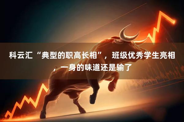 科云汇 “典型的职高长相”，班级优秀学生亮相，一身的味道还是输了