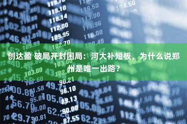 创达盈 破局开封困局：河大补短板，为什么说郑州是唯一出路？