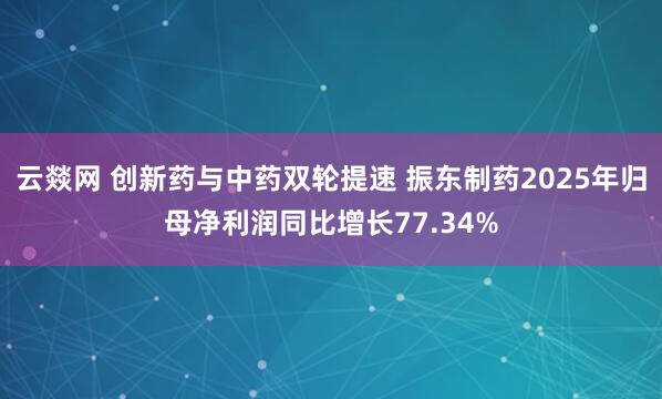 云燚网 创新药与中药双轮提速 振东制药2025年归母净利润同比增长77.34%