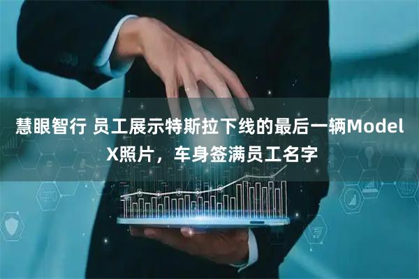慧眼智行 员工展示特斯拉下线的最后一辆Model X照片，车身签满员工名字