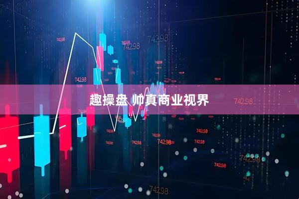 趣操盘 帅真商业视界
