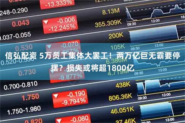 信弘配资 5万员工集体大罢工！两万亿巨无霸要停摆？损失或将超1800亿