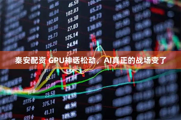 秦安配资 GPU神话松动，AI真正的战场变了