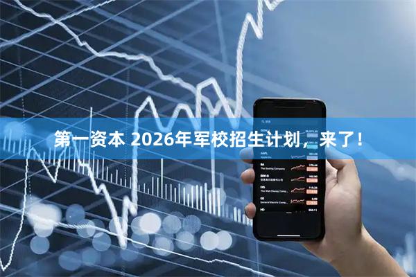第一资本 2026年军校招生计划，来了！
